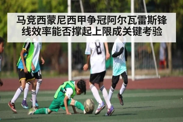 马竞西蒙尼西甲争冠阿尔瓦雷斯锋线效率能否撑起上限成关键考验